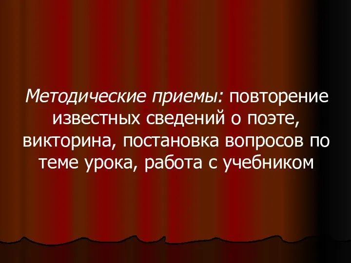 Методические приемы: повторение известных сведений о поэте, викторина, постановка вопросов по теме урока, работа с учебником