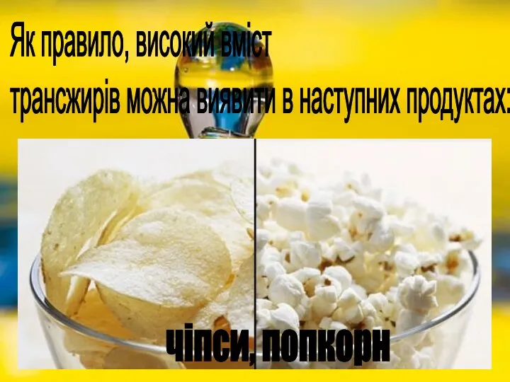 Як правило, високий вміст трансжирів можна виявити в наступних продуктах: чіпси, попкорн