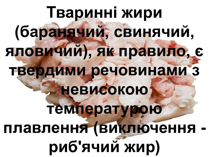 Тваринні жири (баранячий, свинячий, яловичий), як правило, є твердими речовинами з