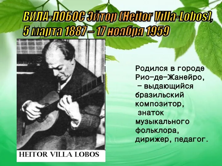 Родился в городе Рио-де-Жанейро, – выдающийся бразильский композитор, знаток музыкального фольклора,