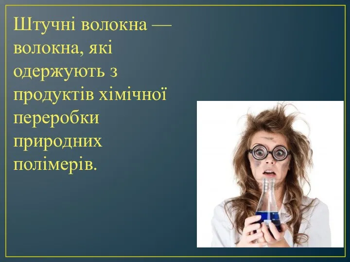 Штучні волокна — волокна, які одержують з продуктів хімічної переробки природних полімерів.