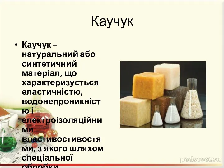 Каучук Каучук – натуральний або синтетичний матеріал, що характеризується еластичністю, водонепроникністю