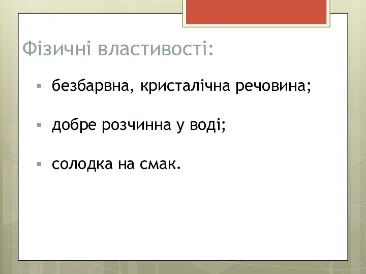 Фізичні властивості: безбарвна, кристалічна речовина; добре розчинна у воді; солодка на смак.