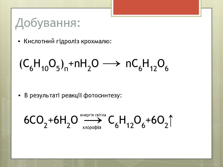 Добування: (C6H10O5)n+nH2O nC6H12O6 Кислотний гідроліз крохмалю: В результаті реакції фотосинтезу: 6CO2+6H2O C6H12O6+6O2