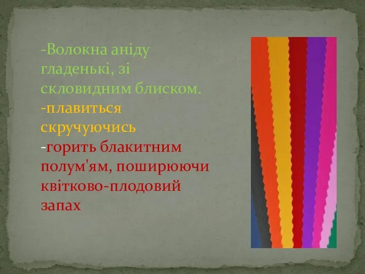 -Волокна аніду гладенькі, зі скловидним блиском. -плавиться скручуючись -горить блакитним полум'ям, поширюючи квітково-плодовий запах