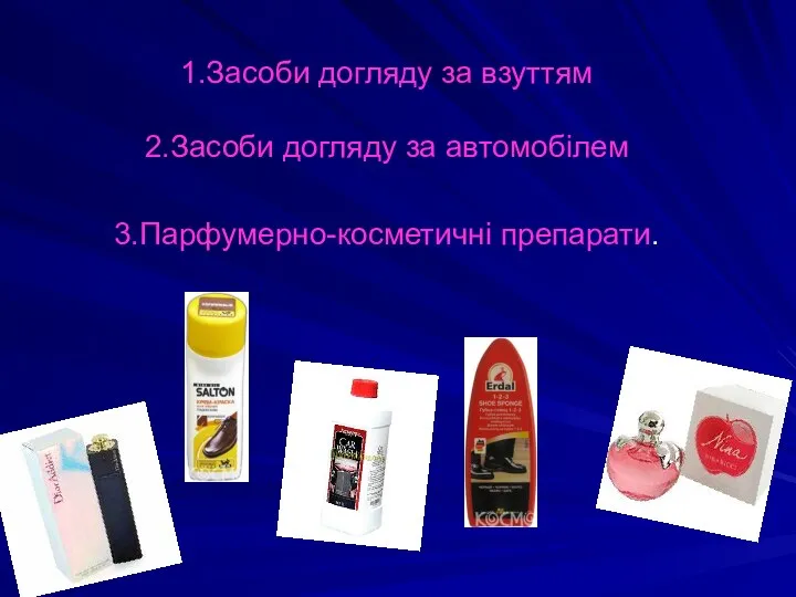 1.Засоби догляду за взуттям 2.Засоби догляду за автомобілем 3.Парфумерно-косметичні препарати.