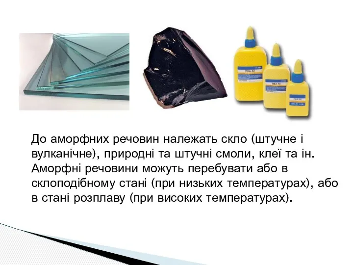 До аморфних речовин належать скло (штучне і вулканічне), природні та штучні