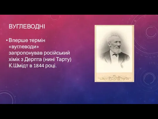 вУГЛЕВОДні Вперше термін «вуглеводи» запропонував російський хімік з Дерпта (нині Тарту) К.Шмідт в 1844 році.