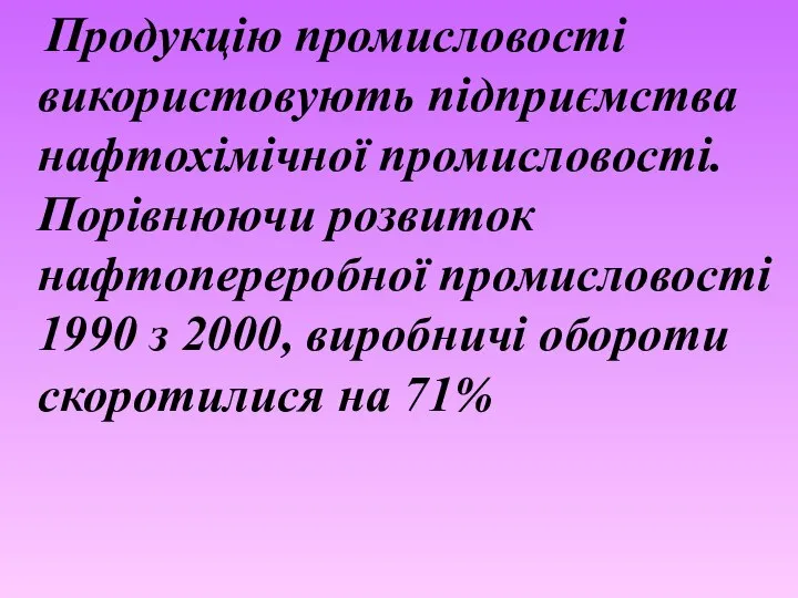 Продукцію промисловості використовують підприємства нафтохімічної промисловості. Порівнюючи розвиток нафтопереробної промисловості 1990