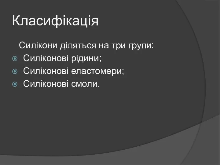 Класифікація Силікони діляться на три групи: Силіконові рідини; Силіконові еластомери; Силіконові смоли.