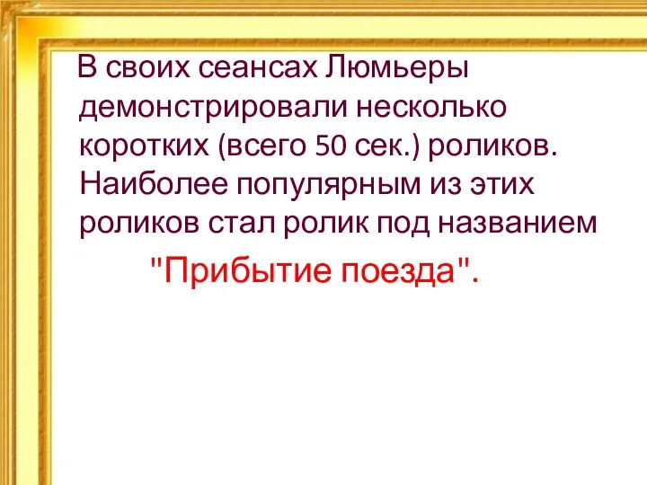 В своих сеансах Люмьеры демонстрировали несколько коротких (всего 50 сек.) роликов.