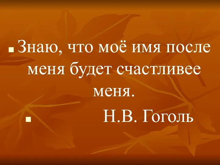 Знаю, что моё имя после меня будет счастливее меня. Н.В. Гоголь