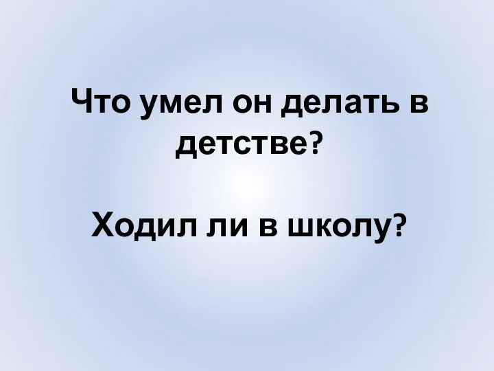 Что умел он делать в детстве? Ходил ли в школу?