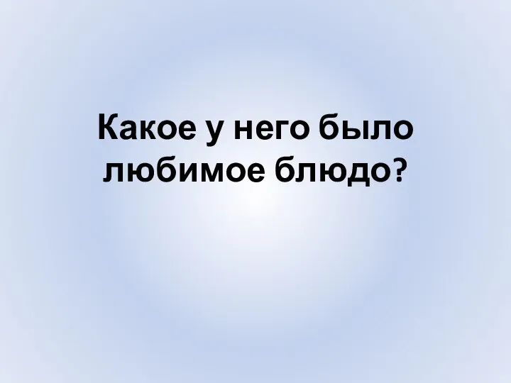 Какое у него было любимое блюдо?