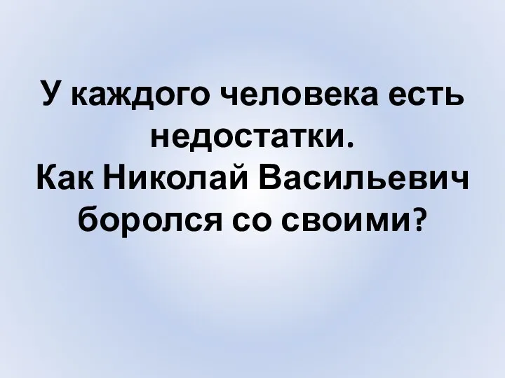 У каждого человека есть недостатки. Как Николай Васильевич боролся со своими?