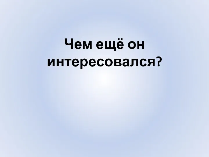 Чем ещё он интересовался?