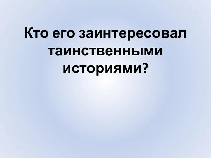 Кто его заинтересовал таинственными историями?