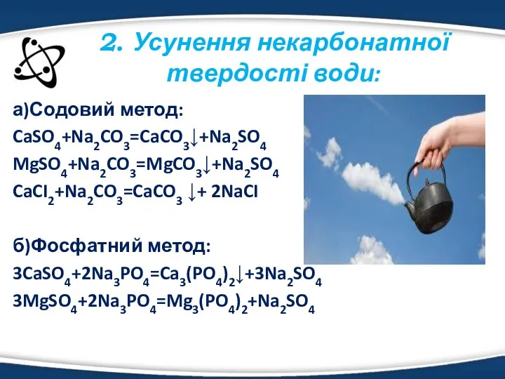 а)Содовий метод: CaSO4+Na2CO3=CaCO3↓+Na2SO4 MgSO4+Na2CO3=MgCO3↓+Na2SO4 CaCI2+Na2CO3=CaCO3 ↓+ 2NaCI б)Фосфатний метод: 3CaSO4+2Na3PO4=Ca3(PO4)2↓+3Na2SO4 3MgSO4+2Na3PO4=Mg3(PO4)2+Na2SO4 2. Усунення некарбонатної твердості води: