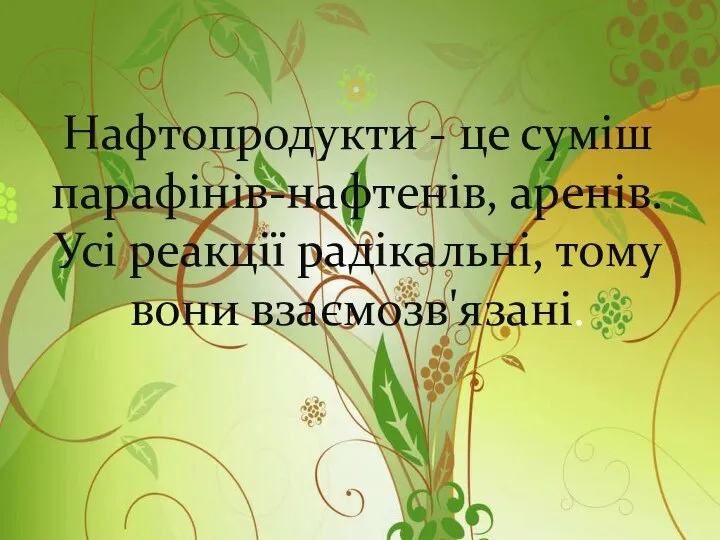 Нафтопродукти - це суміш парафінів-нафтенів, аренів. Усі реакції радікальні, тому вони взаємозв'язані.