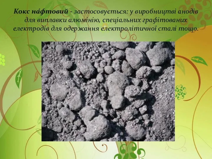 Кокс на́фтовий - застосовується: у виробництві анодів для виплавки алюмінію, спеціальних