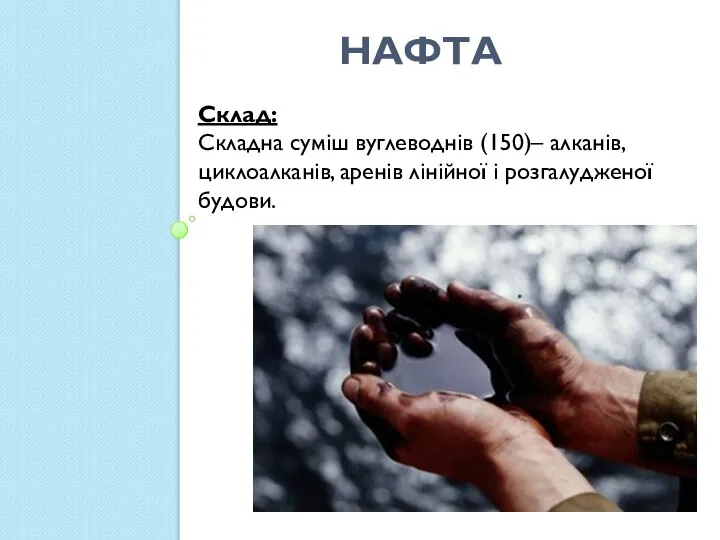 Нафта Склад: Складна суміш вуглеводнів (150)– алканів, циклоалканів, аренів лінійної і розгалудженої будови.