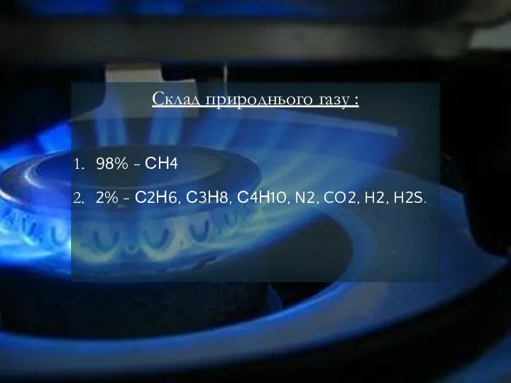 Склад природнього газу : 98% - СН4 2% - С2Н6, С3Н8, С4Н10, N2, CO2, H2, H2S.