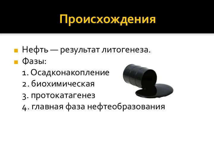 Происхождения Нефть — результат литогенеза. Фазы: 1. Осадконакопление 2. биохимическая 3. протокатагенез 4. главная фаза нефтеобразования