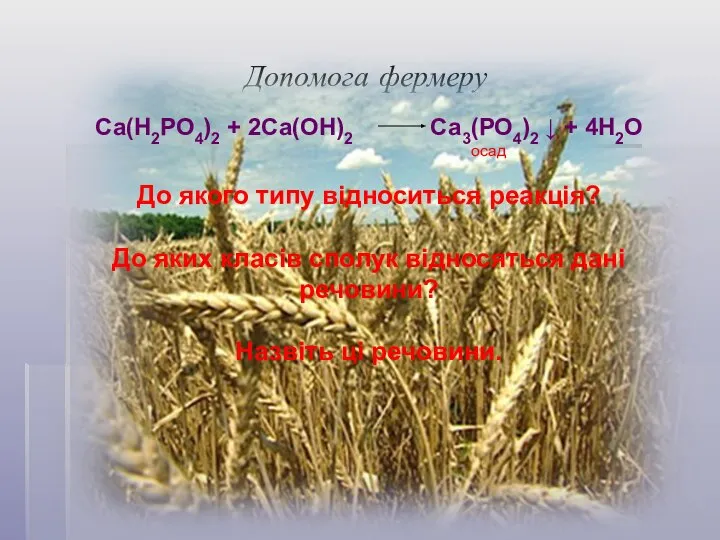 Допомога фермеру Са(Н2РО4)2 + 2Са(ОН)2 Са3(РО4)2 ↓ + 4Н2О осад До