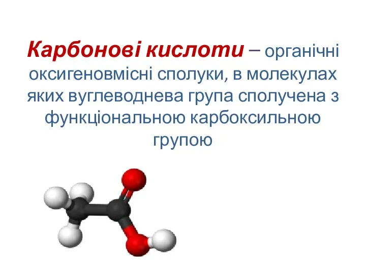 Карбонові кислоти – органічні оксигеновмісні сполуки, в молекулах яких вуглеводнева група сполучена з функціональною карбоксильною групою