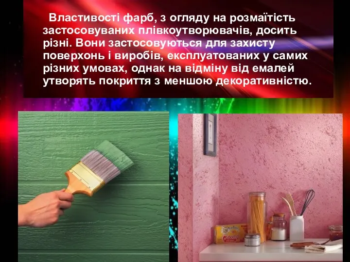 Властивості фарб, з огляду на розмаїтість застосовуваних плівкоутворювачів, досить різні. Вони