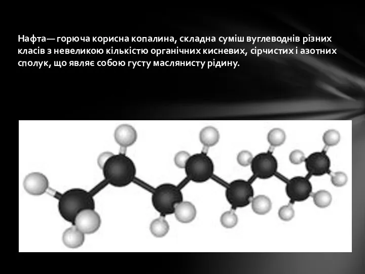 Нафта— горюча корисна копалина, складна суміш вуглеводнів різних класів з невеликою