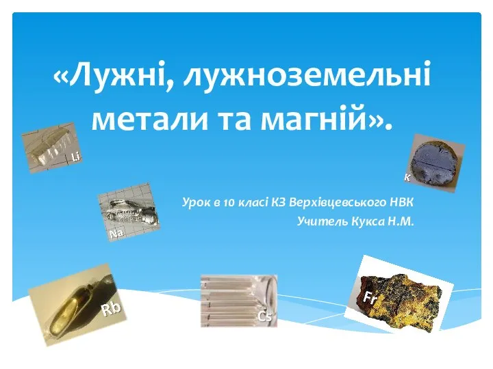 «Лужні, лужноземельні метали та магній». Урок в 10 класі КЗ Верхівцевського НВК Учитель Кукса Н.М.