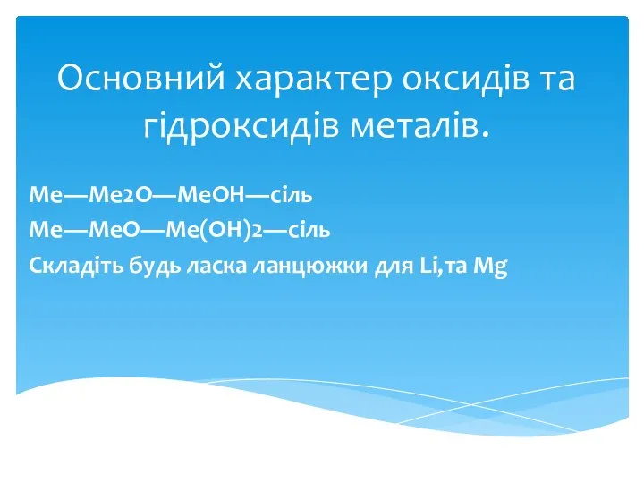 Основний характер оксидів та гідроксидів металів. Ме―Ме2О―МеОН―сіль Ме―МеО―Ме(ОН)2―сіль Складіть будь ласка ланцюжки для Li,та Mg