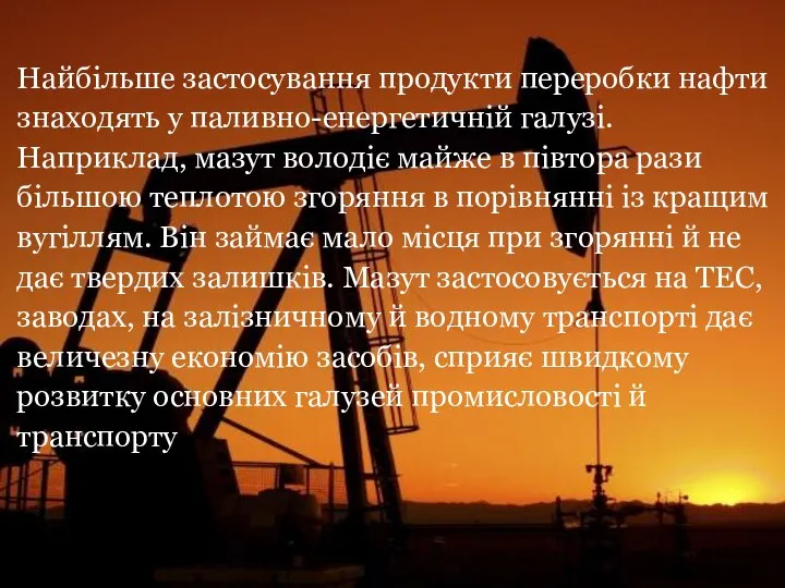 Найбільше застосування продукти переробки нафти знаходять у паливно-енергетичній галузі. Наприклад, мазут