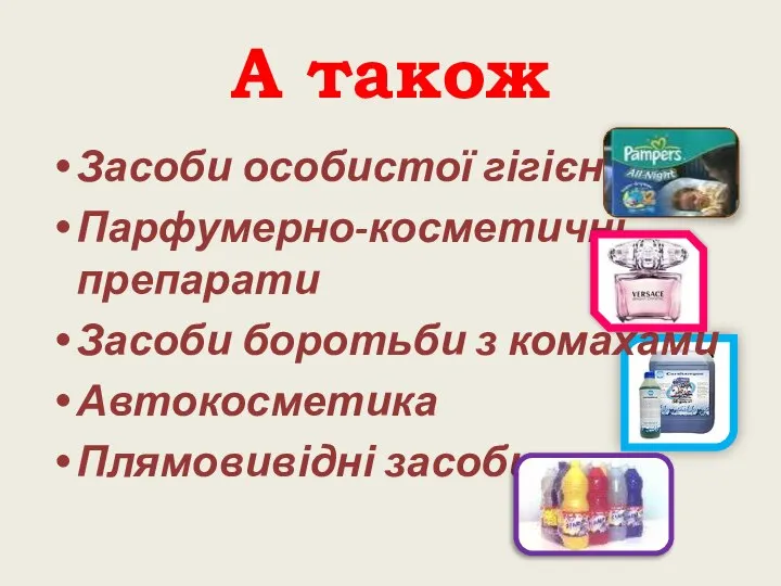 А також Засоби особистої гігієни Парфумерно-косметичні препарати Засоби боротьби з комахами Автокосметика Плямовивідні засоби