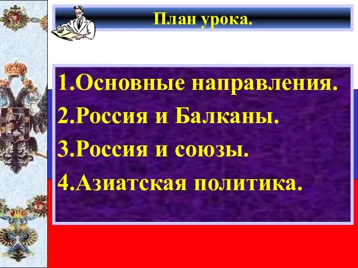 План урока. 1.Основные направления. 2.Россия и Балканы. 3.Россия и союзы. 4.Азиатская политика.