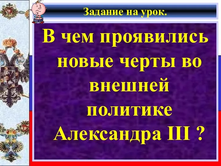 Задание на урок. В чем проявились новые черты во внешней политике Александра III ?