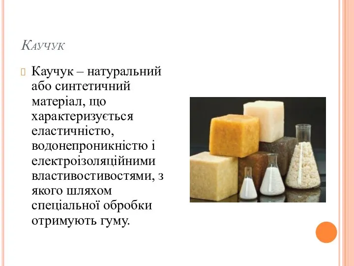 Каучук Каучук – натуральний або синтетичний матеріал, що характеризується еластичністю, водонепроникністю