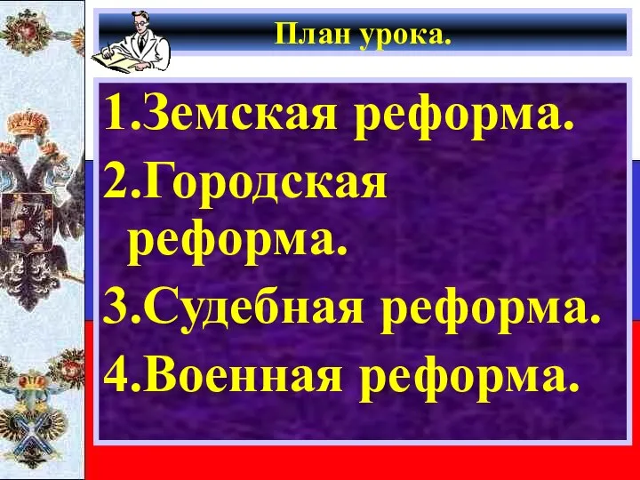 План урока. 1.Земская реформа. 2.Городская реформа. 3.Судебная реформа. 4.Военная реформа.