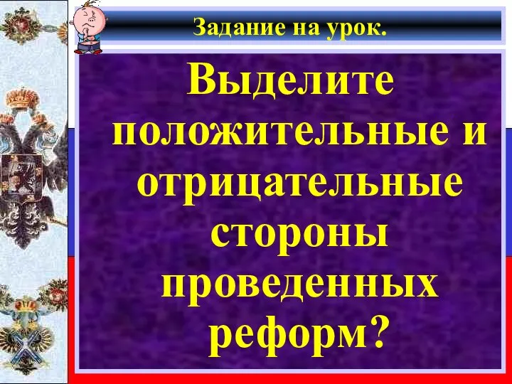 Задание на урок. Выделите положительные и отрицательные стороны проведенных реформ?