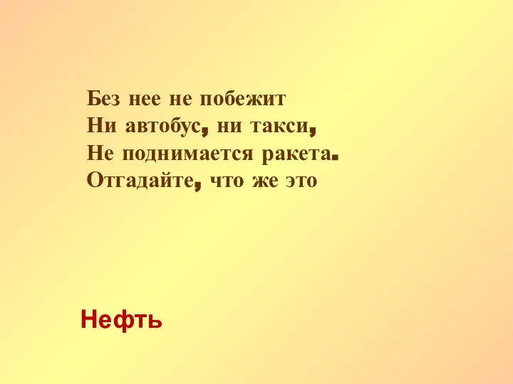 Без нее не побежит Ни автобус, ни такси, Не поднимается ракета. Отгадайте, что же это Нефть