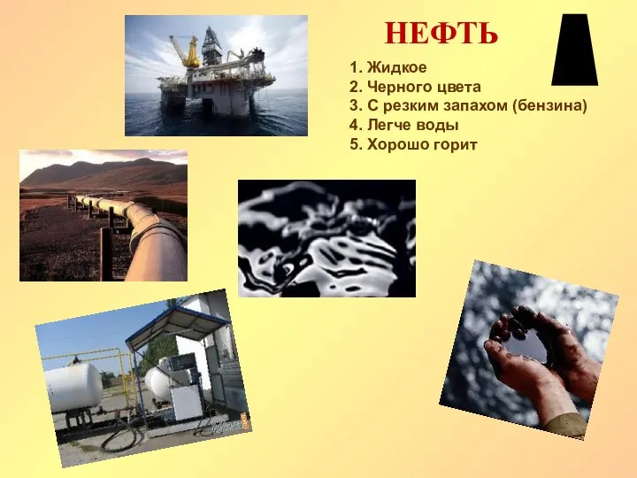 НЕФТЬ 1. Жидкое 2. Черного цвета 3. С резким запахом (бензина)