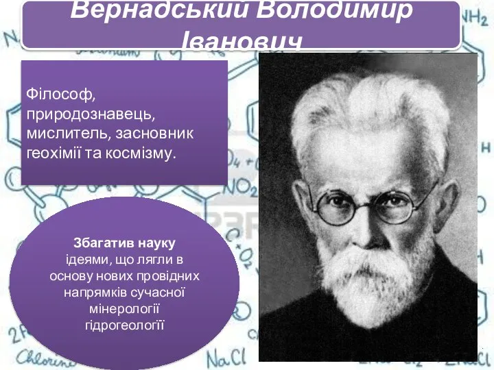 . Філософ, природознавець, мислитель, засновник геохімії та космізму. Збагатив науку ідеями,