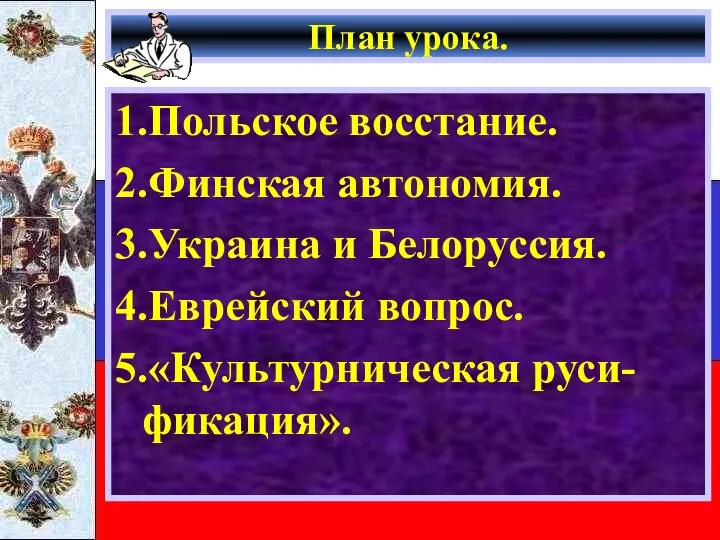 План урока. 1.Польское восстание. 2.Финская автономия. 3.Украина и Белоруссия. 4.Еврейский вопрос. 5.«Культурническая руси-фикация».