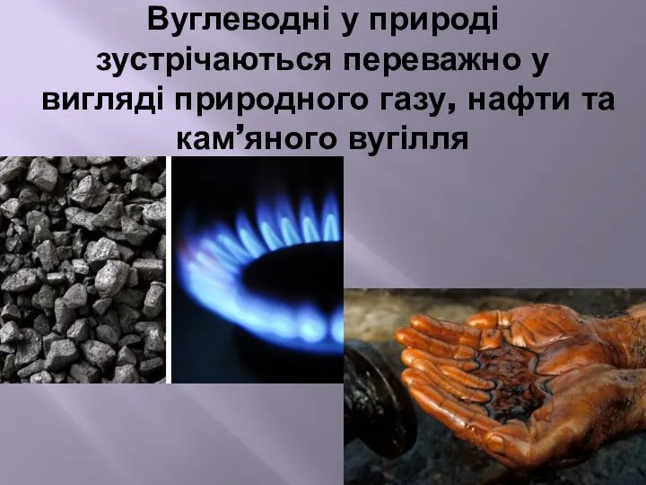 Вуглеводні у природі зустрічаються переважно у вигляді природного газу, нафти та кам’яного вугілля