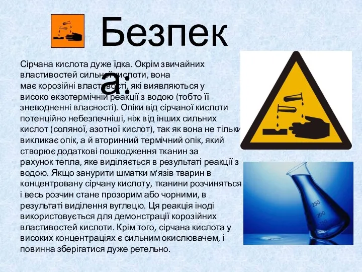 Безпека: Сірчана кислота дуже їдка. Окрім звичайних властивостей сильної кислоти, вона