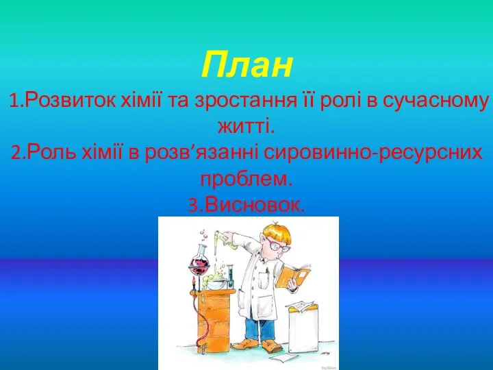 План 1.Розвиток хімії та зростання її ролі в сучасному житті. 2.Роль