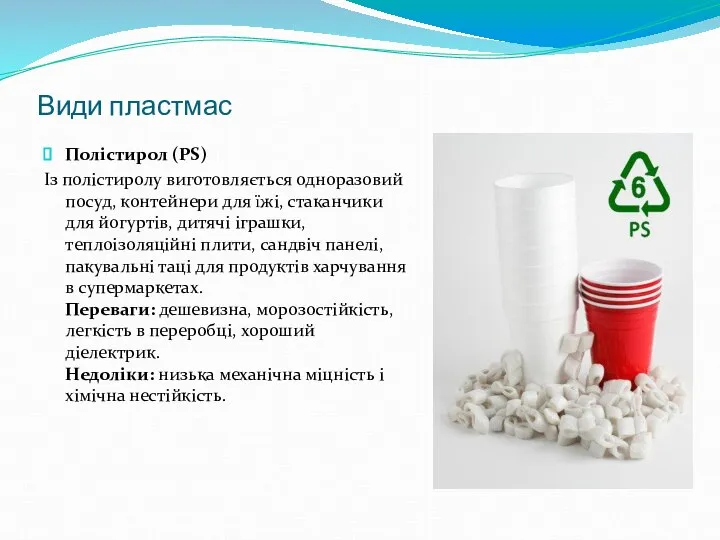 Види пластмас Полістирол (PS) Із полістиролу виготовляється одноразовий посуд, контейнери для