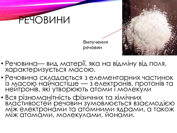 РЕЧОВИНИ Речовина— вид матерії, яка на відміну від поля, характеризується масою.