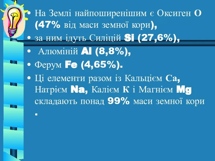 На Землі найпоширенішим є Оксиген О (47% від маси земної кори),